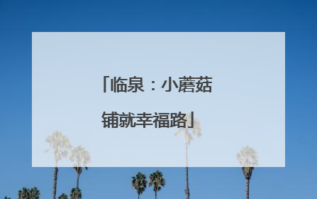 临泉：小蘑菇铺就幸福路
