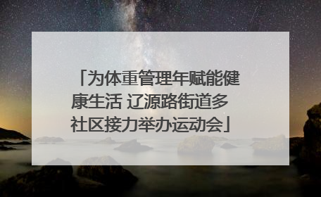 为体重管理年赋能健康生活 辽源路街道多社区接力举办运动会