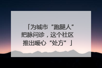 为城市“跑腿人”把脉问诊，这个社区推出暖心“处方”