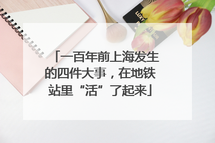 一百年前上海发生的四件大事，在地铁站里“活”了起来