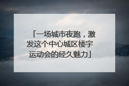 一场城市夜跑，激发这个中心城区楼宇运动会的经久魅力