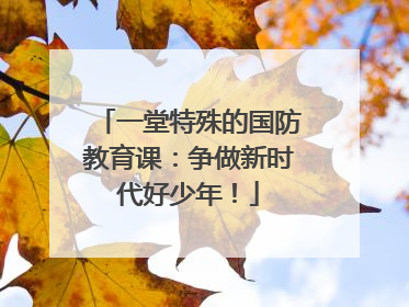 一堂特殊的国防教育课：争做新时代好少年！