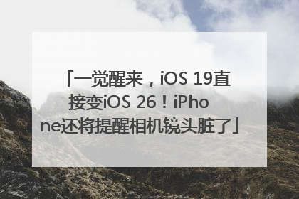 一觉醒来，iOS 19直接变iOS 26！iPhone还将提醒相机镜头脏了