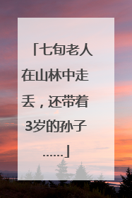 七旬老人在山林中走丢，还带着3岁的孙子……