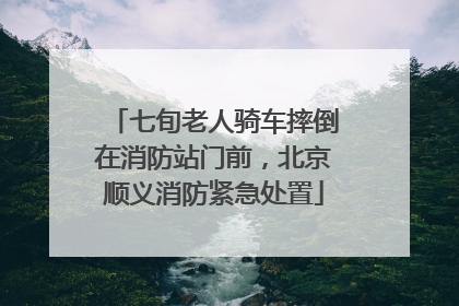 七旬老人骑车摔倒在消防站门前，北京顺义消防紧急处置