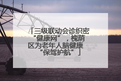 三级联动会诊织密 “健康网”，槐荫区为老年人脑健康 “保驾护航”