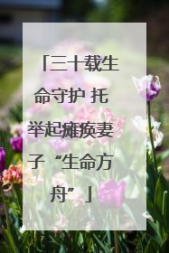 三十载生命守护 托举起瘫痪妻子“生命方舟”