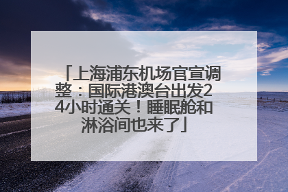 上海浦东机场官宣调整：国际港澳台出发24小时通关！睡眠舱和淋浴间也来了