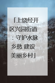 上饶经开区兴园街道：守护水脉乡愁 建设美丽乡村