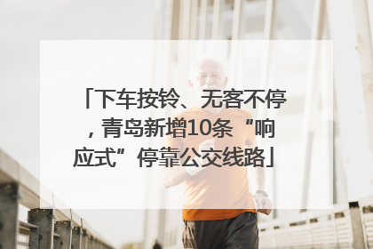 下车按铃、无客不停，青岛新增10条“响应式”停靠公交线路