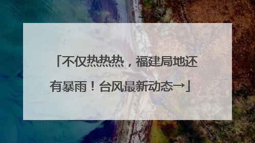 不仅热热热，福建局地还有暴雨！台风最新动态→