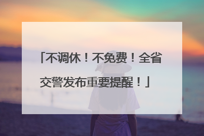 不调休！不免费！全省交警发布重要提醒！