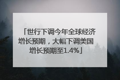 世行下调今年全球经济增长预期，大幅下调美国增长预期至1.4%