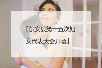 东安县第十五次妇女代表大会开幕