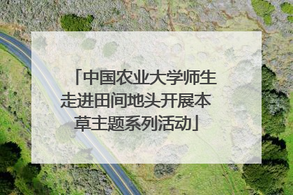 中国农业大学师生走进田间地头开展本草主题系列活动