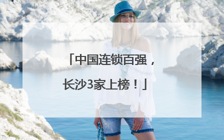 中国连锁百强，长沙3家上榜！