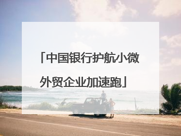 中国银行护航小微外贸企业加速跑