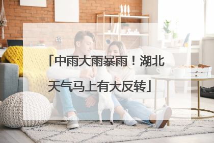 中雨大雨暴雨！湖北天气马上有大反转