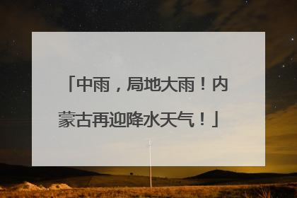 中雨，局地大雨！内蒙古再迎降水天气！