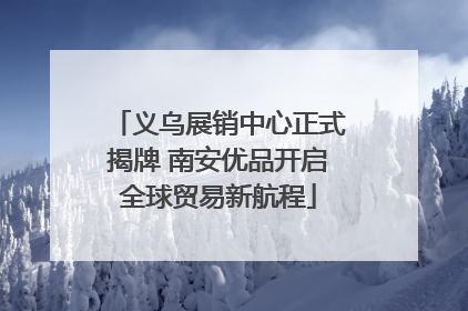 义乌展销中心正式揭牌 南安优品开启全球贸易新航程