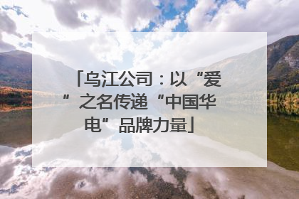 乌江公司：以“爱”之名传递“中国华电”品牌力量