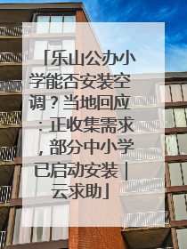 乐山公办小学能否安装空调？当地回应：正收集需求，部分中小学已启动安装｜云求助