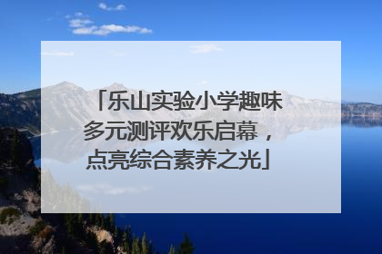 乐山实验小学趣味多元测评欢乐启幕，点亮综合素养之光