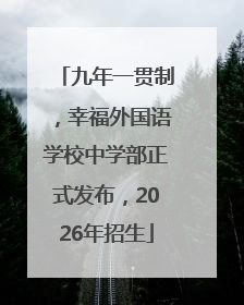 九年一贯制，幸福外国语学校中学部正式发布，2026年招生