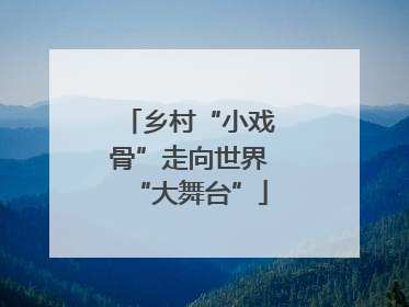 乡村“小戏骨”走向世界“大舞台”