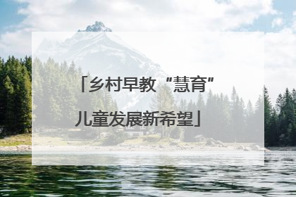 乡村早教“慧育”儿童发展新希望