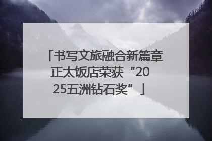 书写文旅融合新篇章 正太饭店荣获“2025五洲钻石奖”