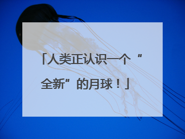 人类正认识一个“全新”的月球！