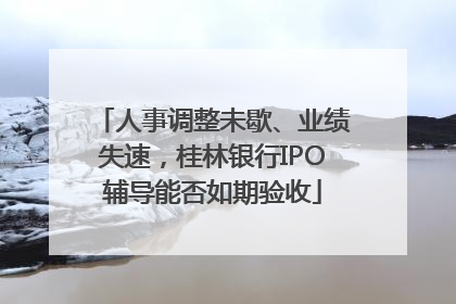 人事调整未歇、业绩失速，桂林银行IPO辅导能否如期验收