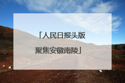 人民日报头版聚焦安徽南陵