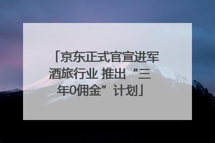 京东正式官宣进军酒旅行业 推出“三年0佣金”计划