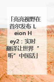 亮亮视野在首尔发布 Leion Hey2：实时翻译让世界“听”中国话