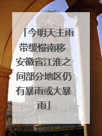 今明天主雨带缓慢南移 安徽省江淮之间部分地区仍有暴雨或大暴雨