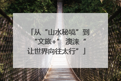 从“山水秘境”到“文旅+” 澳涞“让世界向往太行”