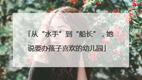 从“水手”到“船长”，她说要办孩子喜欢的幼儿园