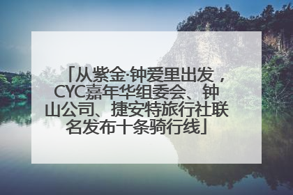 从紫金·钟爱里出发，CYC嘉年华组委会、钟山公司、捷安特旅行社联名发布十条骑行线