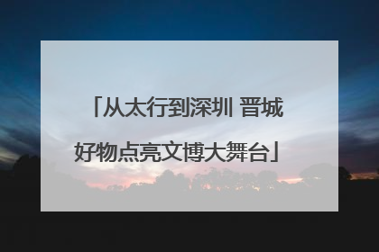 从太行到深圳 晋城好物点亮文博大舞台