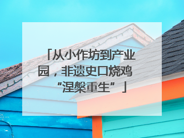 从小作坊到产业园，非遗史口烧鸡“涅槃重生”