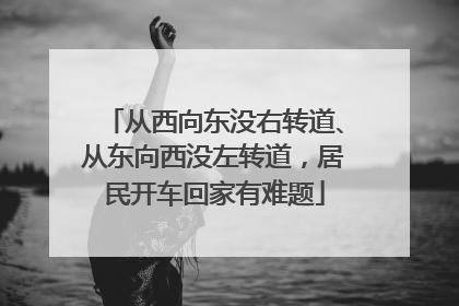 从西向东没右转道、从东向西没左转道，居民开车回家有难题