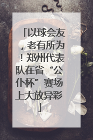 以球会友，老有所为！郑州代表队在省“公仆杯”赛场上大放异彩