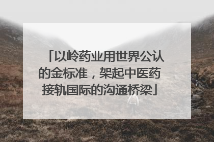 以岭药业用世界公认的金标准，架起中医药接轨国际的沟通桥梁