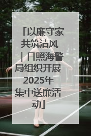 以廉守家 共筑清风｜日照海警局组织开展2025年集中送廉活动