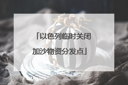 以色列临时关闭加沙物资分发点