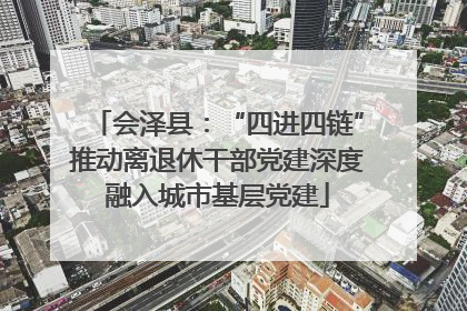 会泽县：“四进四链”推动离退休干部党建深度融入城市基层党建