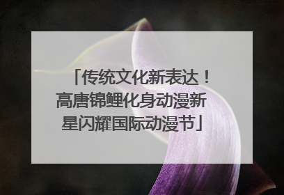 传统文化新表达！高唐锦鲤化身动漫新星闪耀国际动漫节