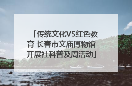 传统文化VS红色教育 长春市文庙博物馆开展社科普及周活动